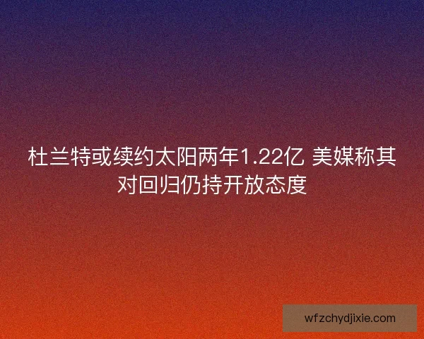 杜兰特或续约太阳两年1.22亿 美媒称其对回归仍持开放态度