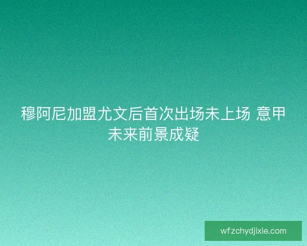 穆阿尼加盟尤文后首次出场未上场 意甲未来前景成疑