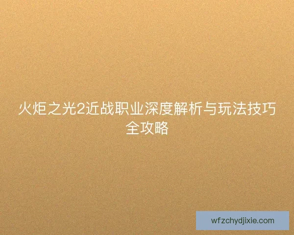 火炬之光2近战职业深度解析与玩法技巧全攻略