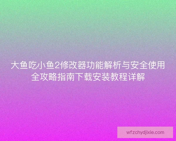 大鱼吃小鱼2修改器功能解析与安全使用全攻略指南下载安装教程详解