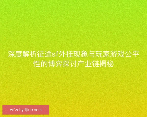 深度解析征途sf外挂现象与玩家游戏公平性的博弈探讨产业链揭秘