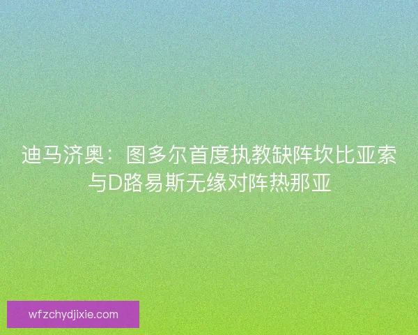 迪马济奥：图多尔首度执教缺阵坎比亚索与D路易斯无缘对阵热那亚
