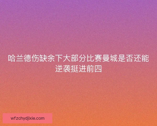 哈兰德伤缺余下大部分比赛曼城是否还能逆袭挺进前四