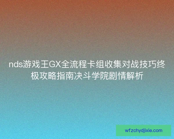 nds游戏王GX全流程卡组收集对战技巧终极攻略指南决斗学院剧情解析