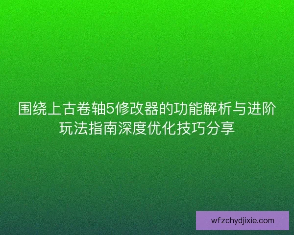 围绕上古卷轴5修改器的功能解析与进阶玩法指南深度优化技巧分享 围绕上古卷轴5修改器的功能解析与进阶玩法指南深度优化技巧分享