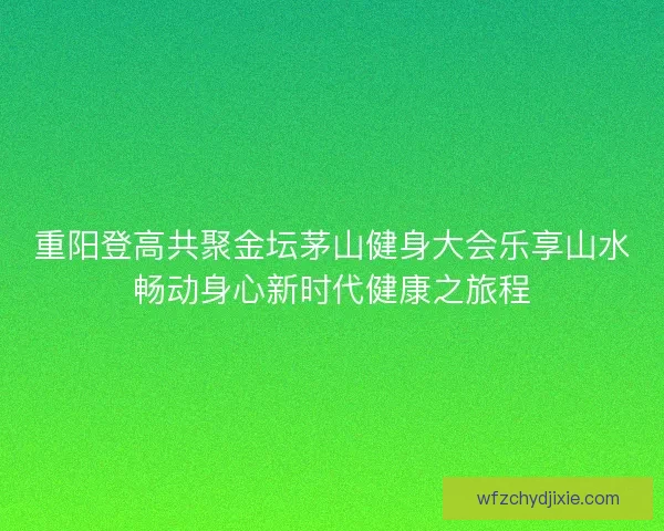 重阳登高共聚金坛茅山健身大会乐享山水畅动身心新时代健康之旅程