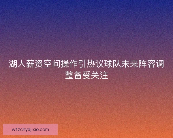 湖人薪资空间操作引热议球队未来阵容调整备受关注