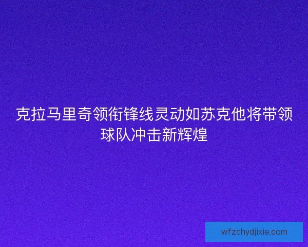 克拉马里奇领衔锋线灵动如苏克他将带领球队冲击新辉煌