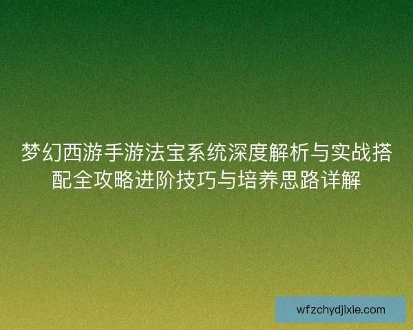 梦幻西游手游法宝系统深度解析与实战搭配全攻略进阶技巧与培养思路详解 梦幻西游手游法宝系统深度解析与实战搭配全攻略进阶技巧与培养思路详解