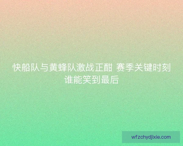 快船队与黄蜂队激战正酣 赛季关键时刻谁能笑到最后