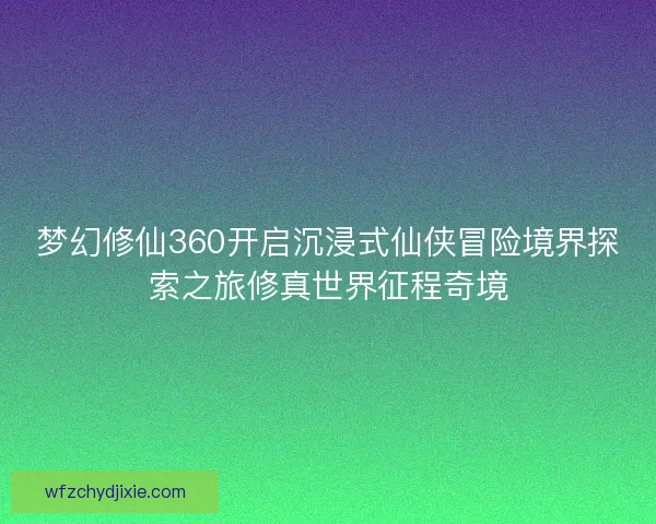 梦幻修仙360开启沉浸式仙侠冒险境界探索之旅修真世界征程奇境